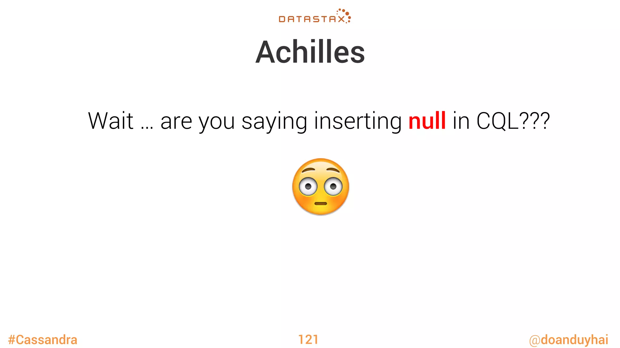 #Cassandra @doanduyhai
Achilles
121
Wait … are you saying inserting null in CQL???
😳
 