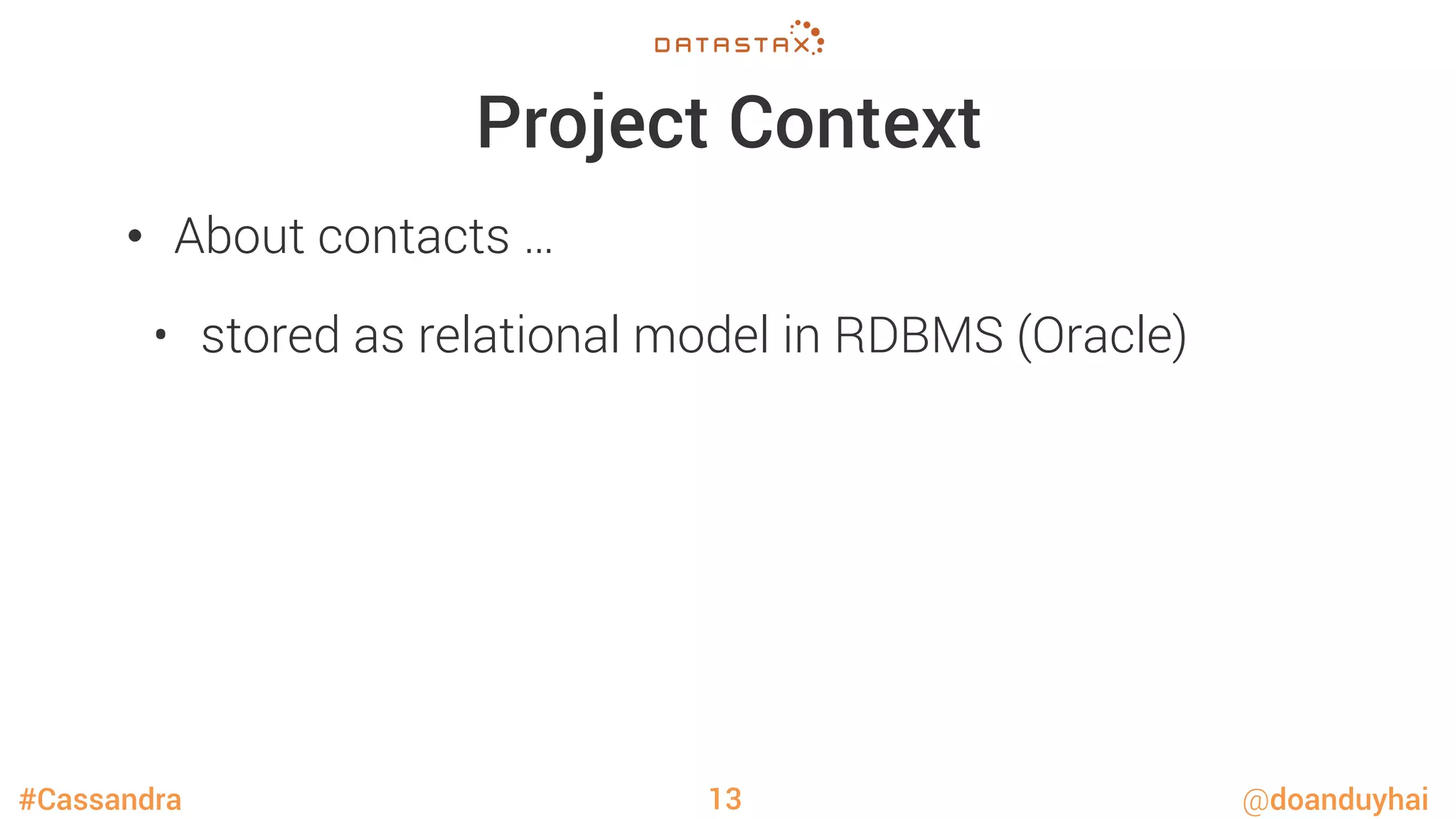 #Cassandra @doanduyhai
Project Context
•  About contacts …
•  stored as relational model in RDBMS (Oracle)
13
 