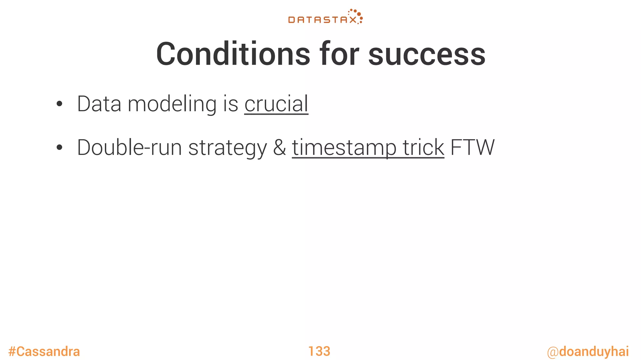 #Cassandra @doanduyhai
Conditions for success
•  Data modeling is crucial
•  Double-run strategy & timestamp trick FTW
133
 