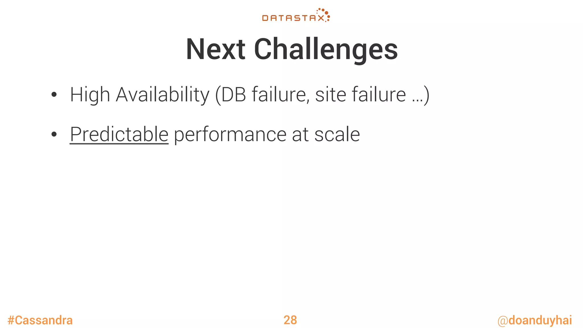 #Cassandra @doanduyhai
Next Challenges
•  High Availability (DB failure, site failure …)
•  Predictable performance at scale
28
 