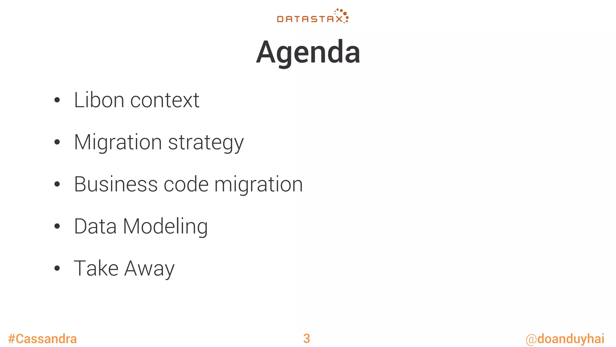 #Cassandra @doanduyhai
Agenda
•  Libon context
•  Migration strategy
•  Business code migration
•  Data Modeling
•  Take Away
3
 