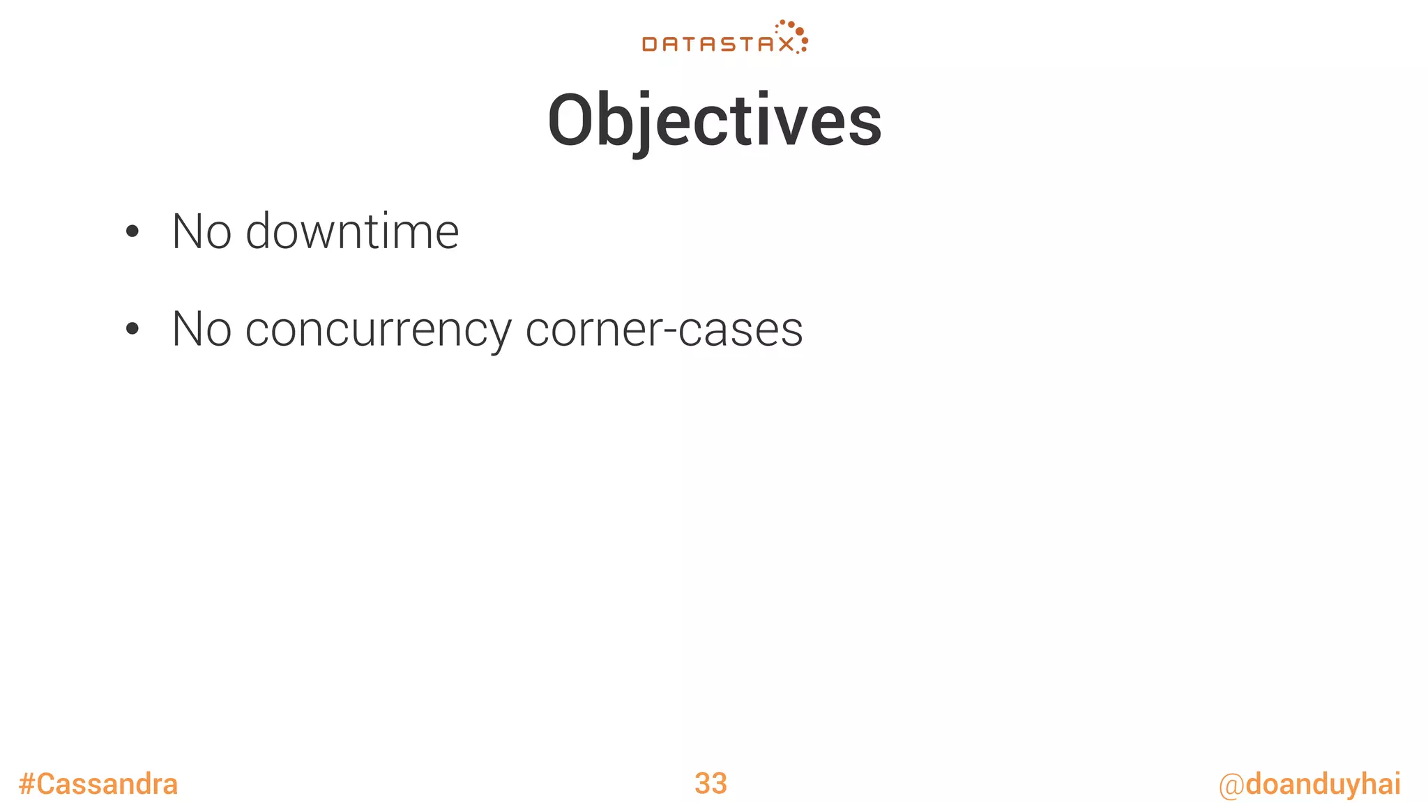 #Cassandra @doanduyhai
Objectives
•  No downtime
•  No concurrency corner-cases 
33
 