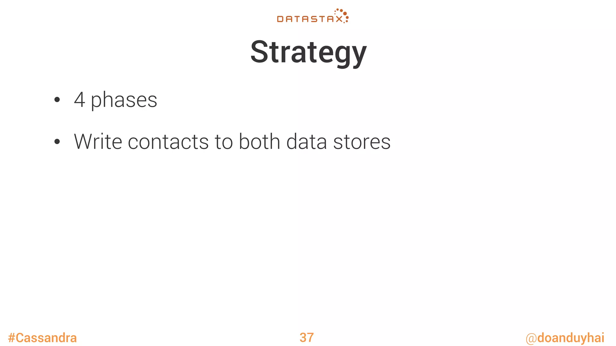 #Cassandra @doanduyhai
Strategy
•  4 phases
•  Write contacts to both data stores
37
 