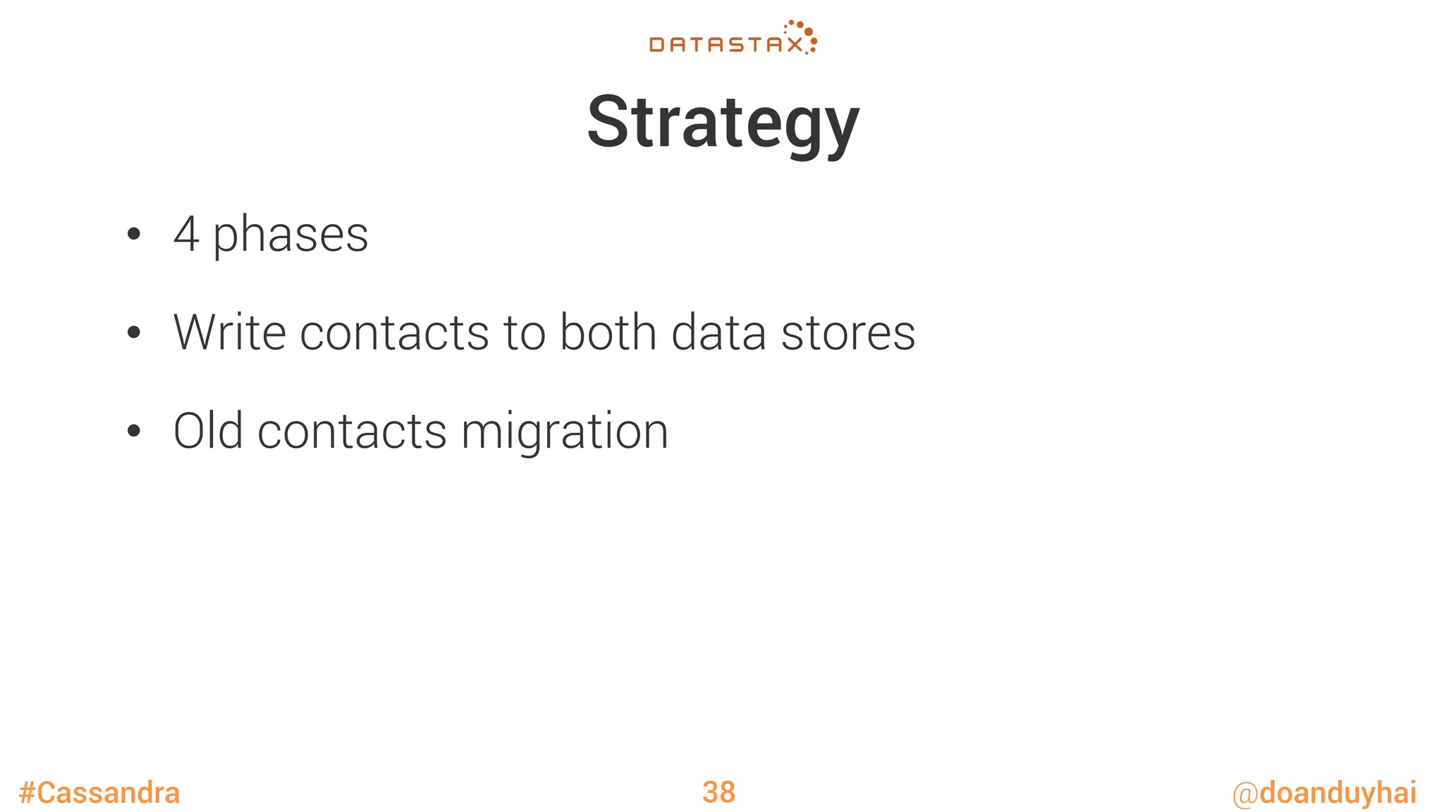 #Cassandra @doanduyhai
Strategy
•  4 phases
•  Write contacts to both data stores
•  Old contacts migration
38
 