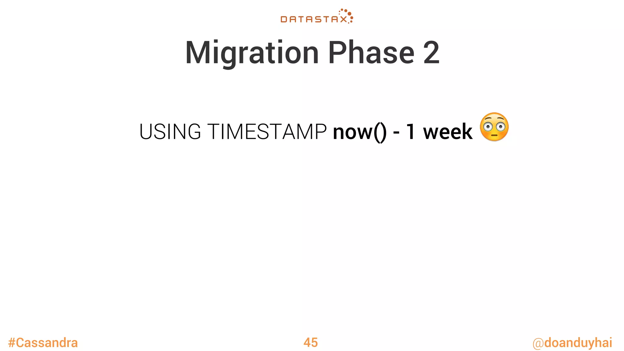 #Cassandra @doanduyhai
Migration Phase 2
45
USING TIMESTAMP now() - 1 week 😳
 