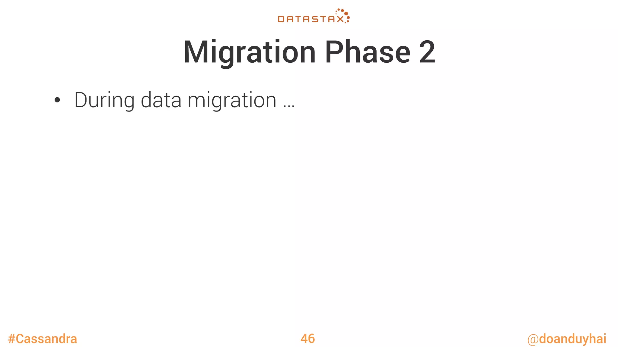 #Cassandra @doanduyhai
Migration Phase 2
•  During data migration …
46
 