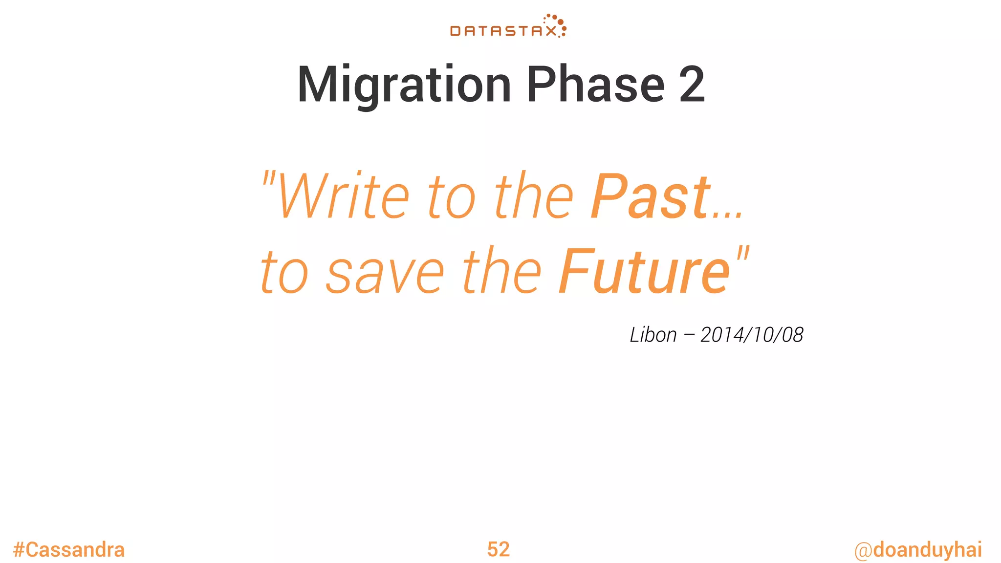 #Cassandra @doanduyhai
Migration Phase 2
52
"Write to the Past…
to save the Future"
Libon – 2014/10/08
 