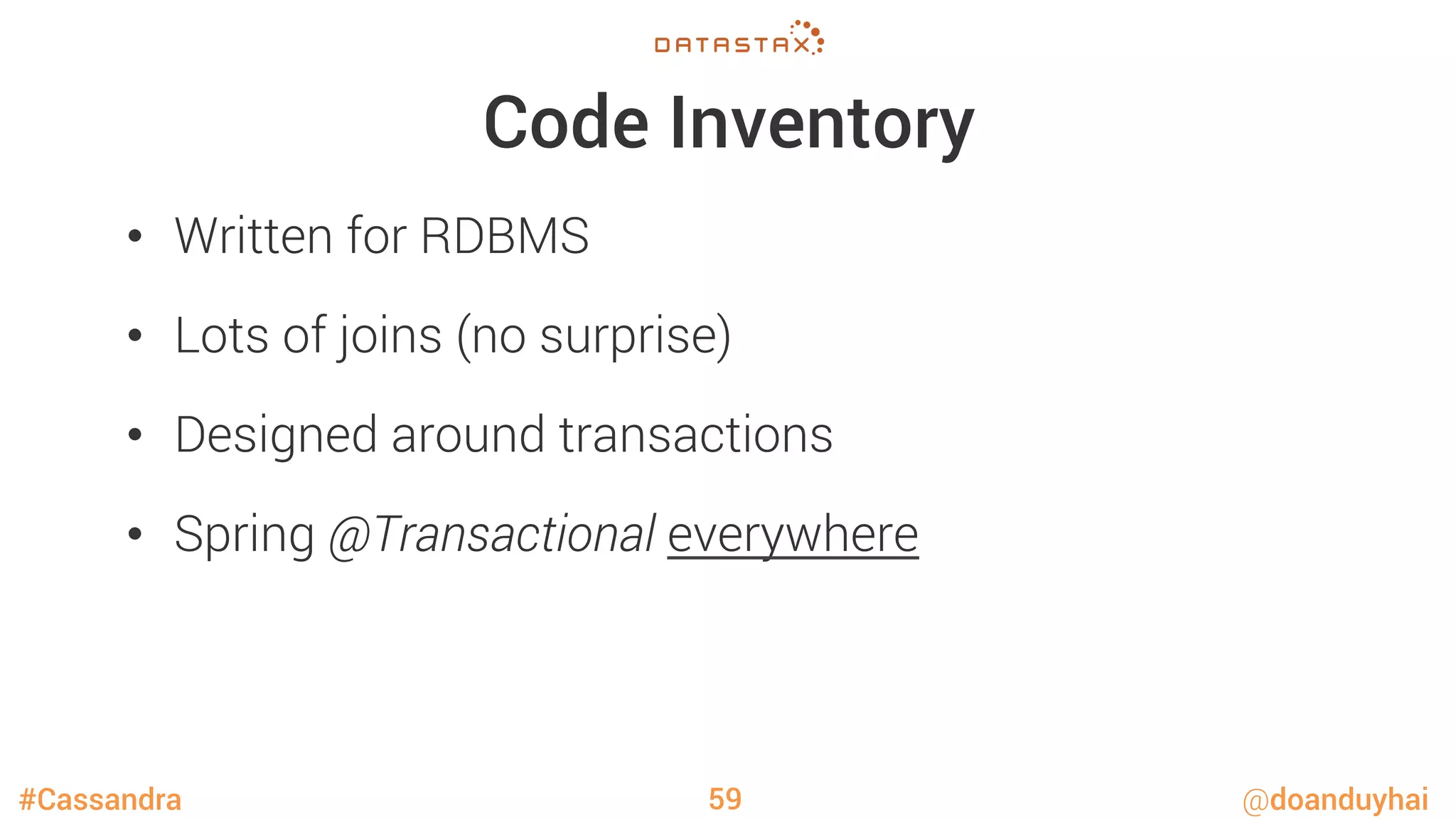 #Cassandra @doanduyhai
Code Inventory
•  Written for RDBMS
•  Lots of joins (no surprise) 
•  Designed around transactions
•  Spring @Transactional everywhere
59
 