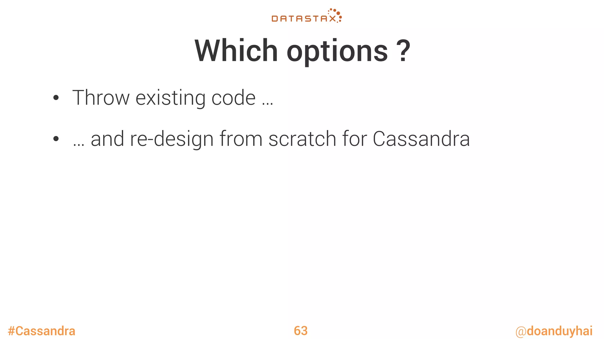 #Cassandra @doanduyhai
Which options ?
•  Throw existing code …
•  … and re-design from scratch for Cassandra

63
 