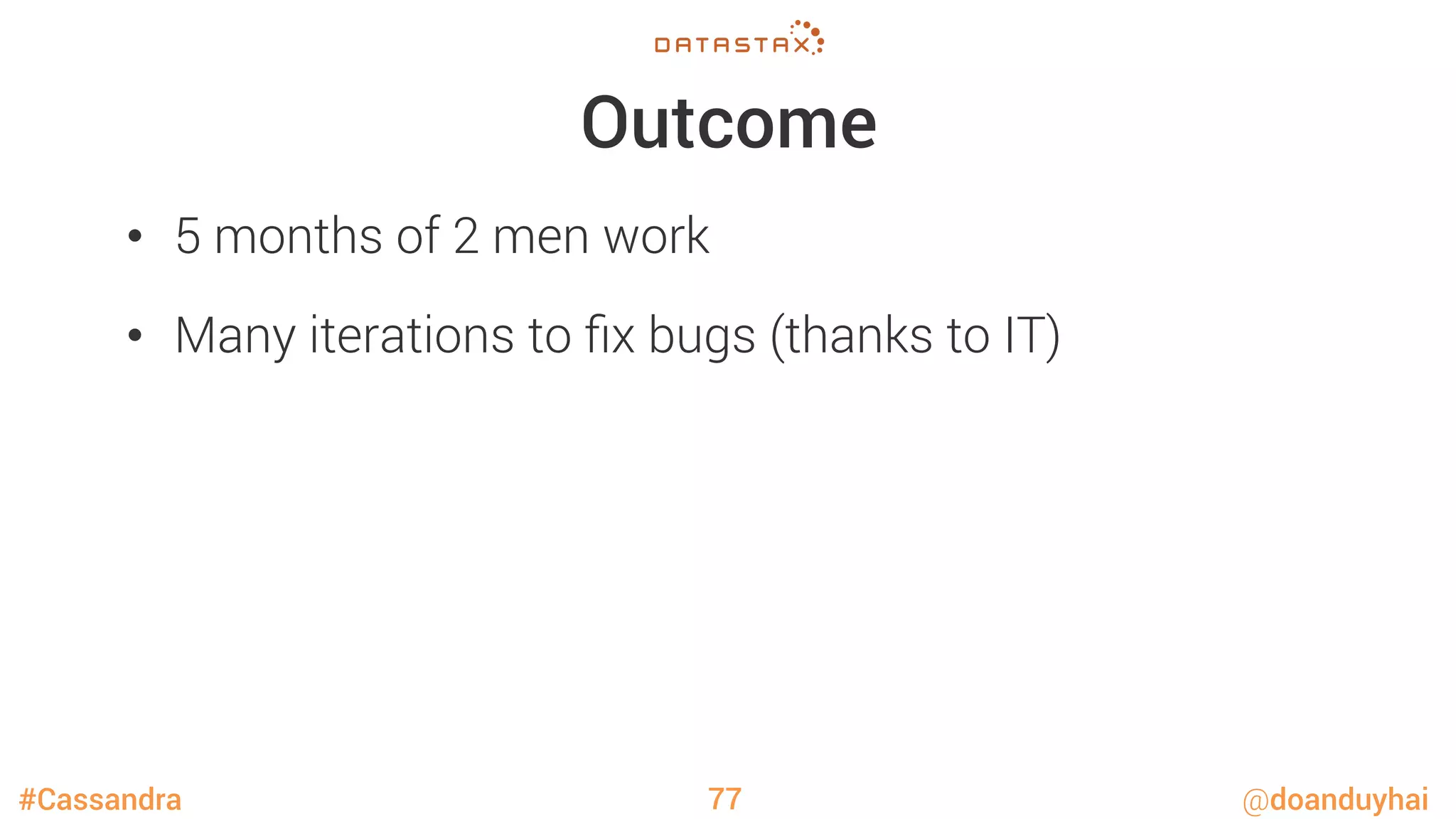 #Cassandra @doanduyhai
Outcome
•  5 months of 2 men work
•  Many iterations to ﬁx bugs (thanks to IT)
77
 