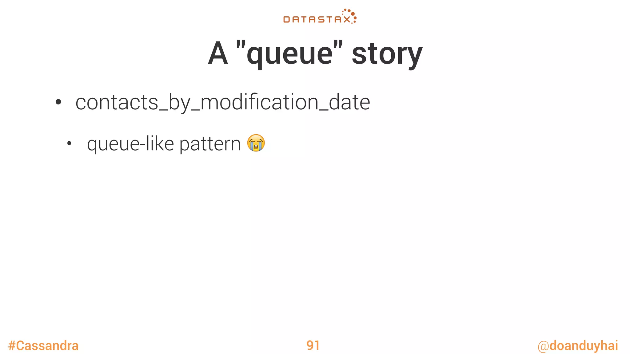 #Cassandra @doanduyhai
A "queue" story
•  contacts_by_modiﬁcation_date
•  queue-like pattern 😭
91
 