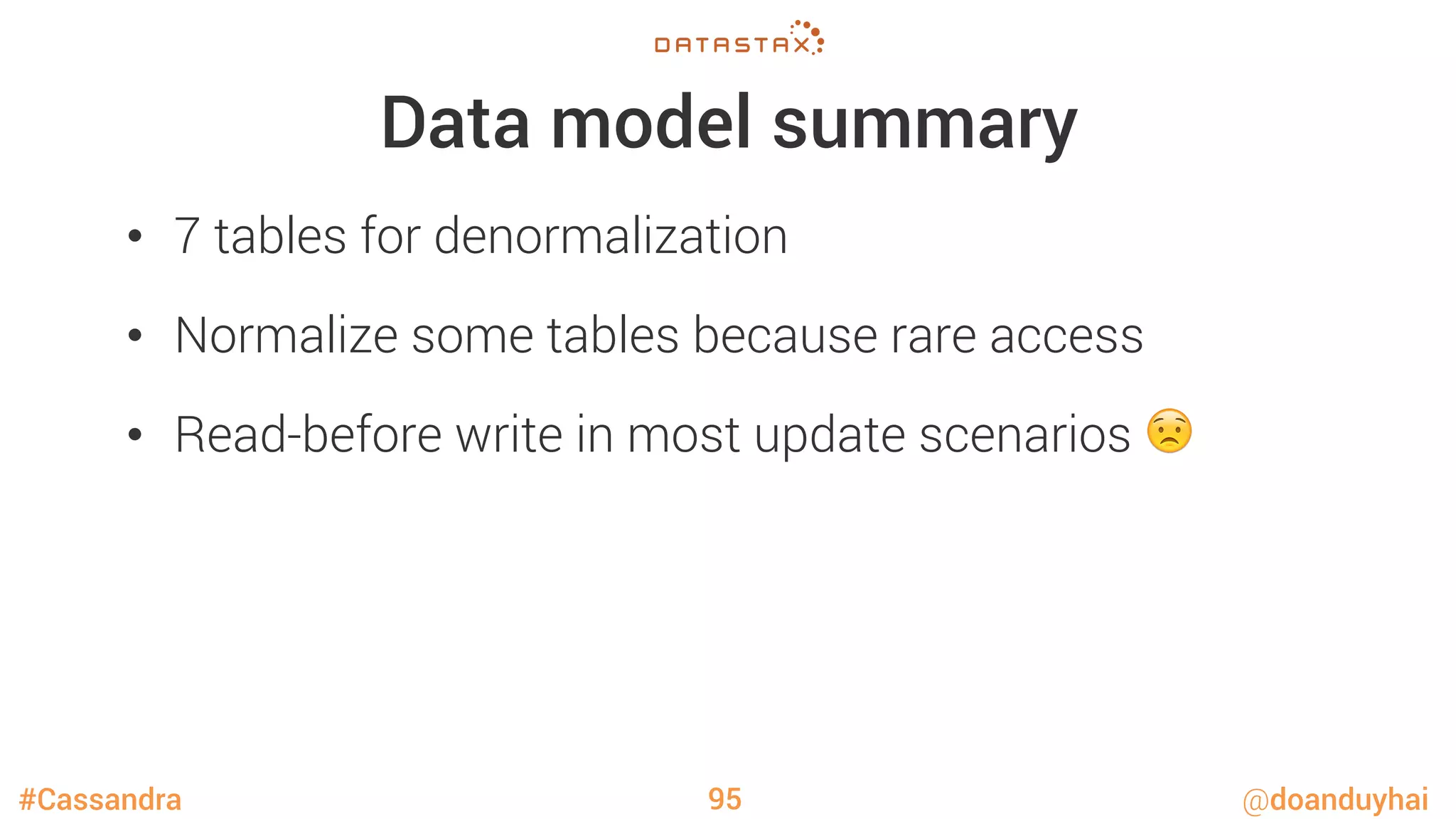 #Cassandra @doanduyhai
Data model summary
•  7 tables for denormalization
•  Normalize some tables because rare access
•  Read-before write in most update scenarios 😟 
95
 