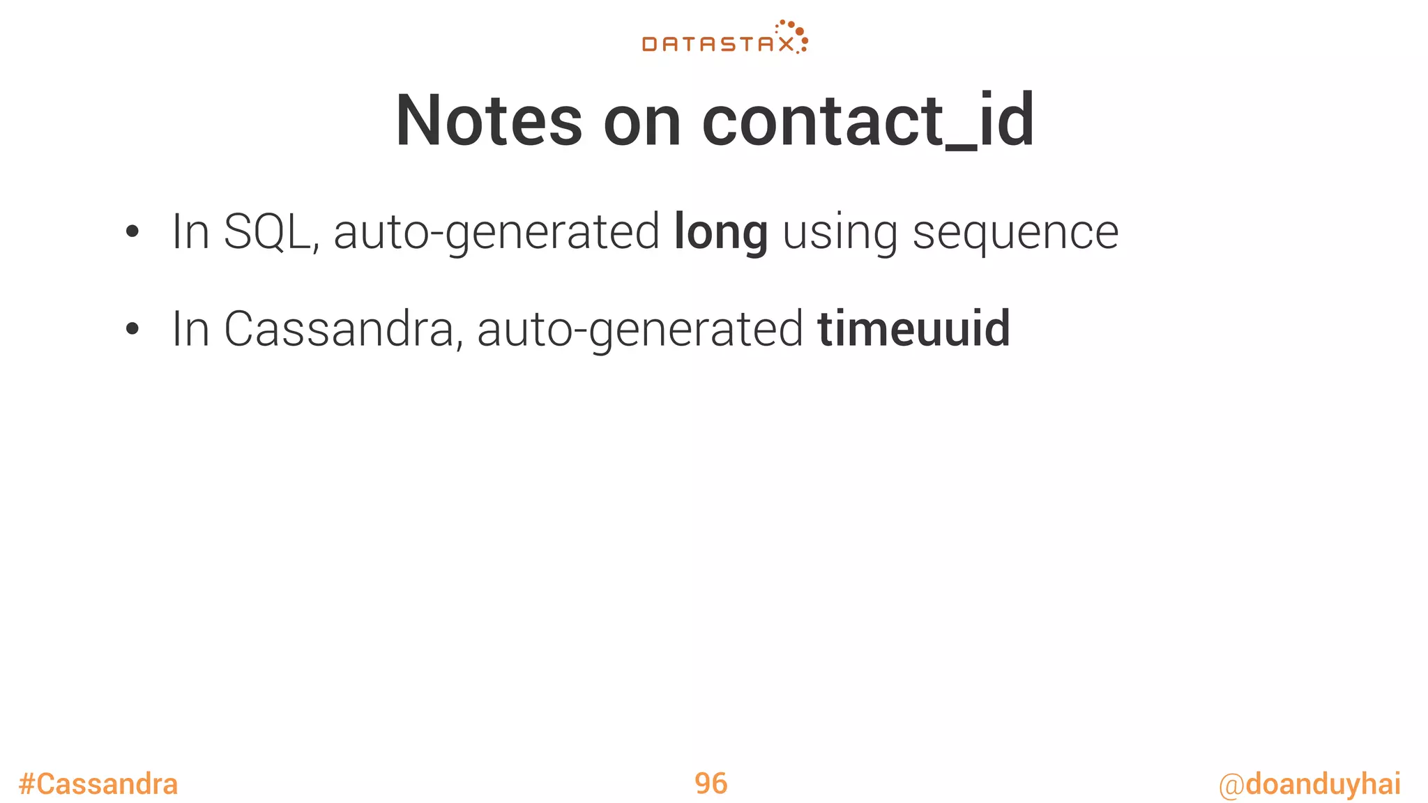 #Cassandra @doanduyhai
Notes on contact_id
•  In SQL, auto-generated long using sequence
•  In Cassandra, auto-generated timeuuid 
96
 