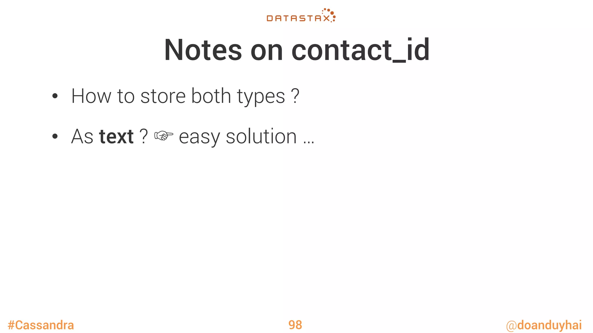 #Cassandra @doanduyhai
Notes on contact_id
•  How to store both types ?
•  As text ? ☞ easy solution …
98
 
