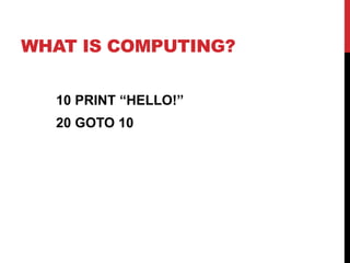 WHAT IS COMPUTING?
10 PRINT “HELLO!”
20 GOTO 10
 
