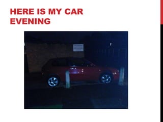 HERE IS MY CAR
EVENING
 