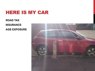 HERE IS MY CAR
ROAD TAX
INSURANCE
AGE EXPOSURE
 