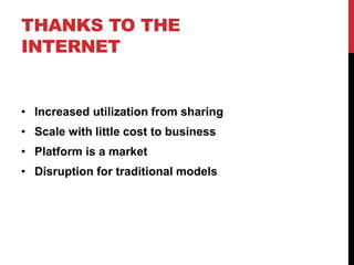 THANKS TO THE
INTERNET
• Increased utilization from sharing
• Scale with little cost to business
• Platform is a market
• Disruption for traditional models
 