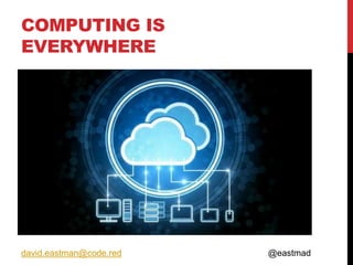 COMPUTING IS
EVERYWHERE
david.eastman@code.red @eastmad
 