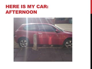 HERE IS MY CAR:
AFTERNOON
 