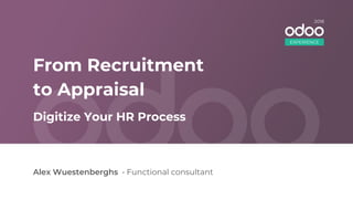 From Recruitment
to Appraisal
Alex Wuestenberghs • Functional consultant
Digitize Your HR Process
EXPERIENCE
2018
 