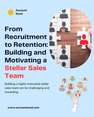 From
Recruitment
to Retention:
Building and
Motivating a
Stellar Sales
Team
Building a highly motivated stellar
sales team can be challenging and
rewarding.
Account
Send
www.accountsend.com
 