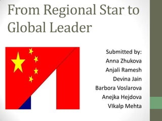From Regional Star to
Global Leader
Submitted by:
Anna Zhukova
Anjali Ramesh
Devina Jain
Barbora Voslarova
Anejka Hejdova
VIkalp Mehta

 