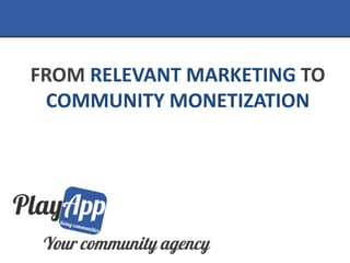 FROM RELEVANT MARKETING TO
 COMMUNITY MONETIZATION
 