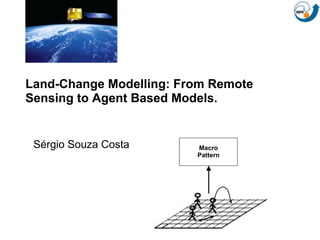 Land-Change Modelling: From Remote
Sensing to Agent Based Models.
Sérgio Souza Costa Macro
Pattern
 