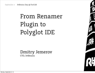 From Renamer
Plugin to
Polyglot IDE
Dmitry Jemerov
CTO, JetBrains
Monday, September 9, 13
 