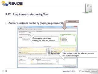 32 
September 3, 2014 
RAT : Requirements Authoring Tool 
Author assistance on the fly (typing requirement) 
Pattern choice 
Valid paths to fulfill the selected patterns 
and pattern examples 
Ontology terms to keep fulfilling the selected patterns  