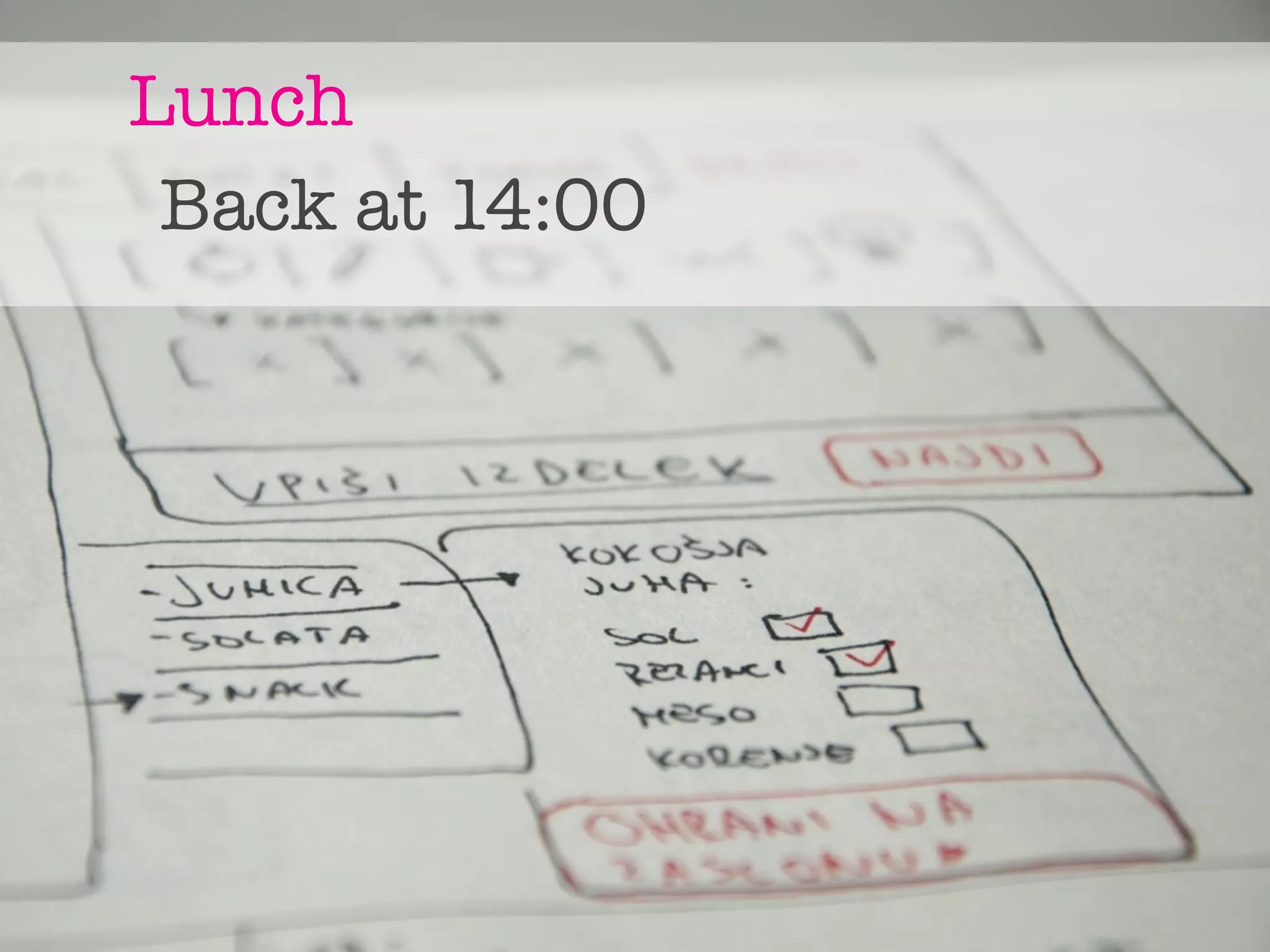 Lunch
 Back at 14:00
 