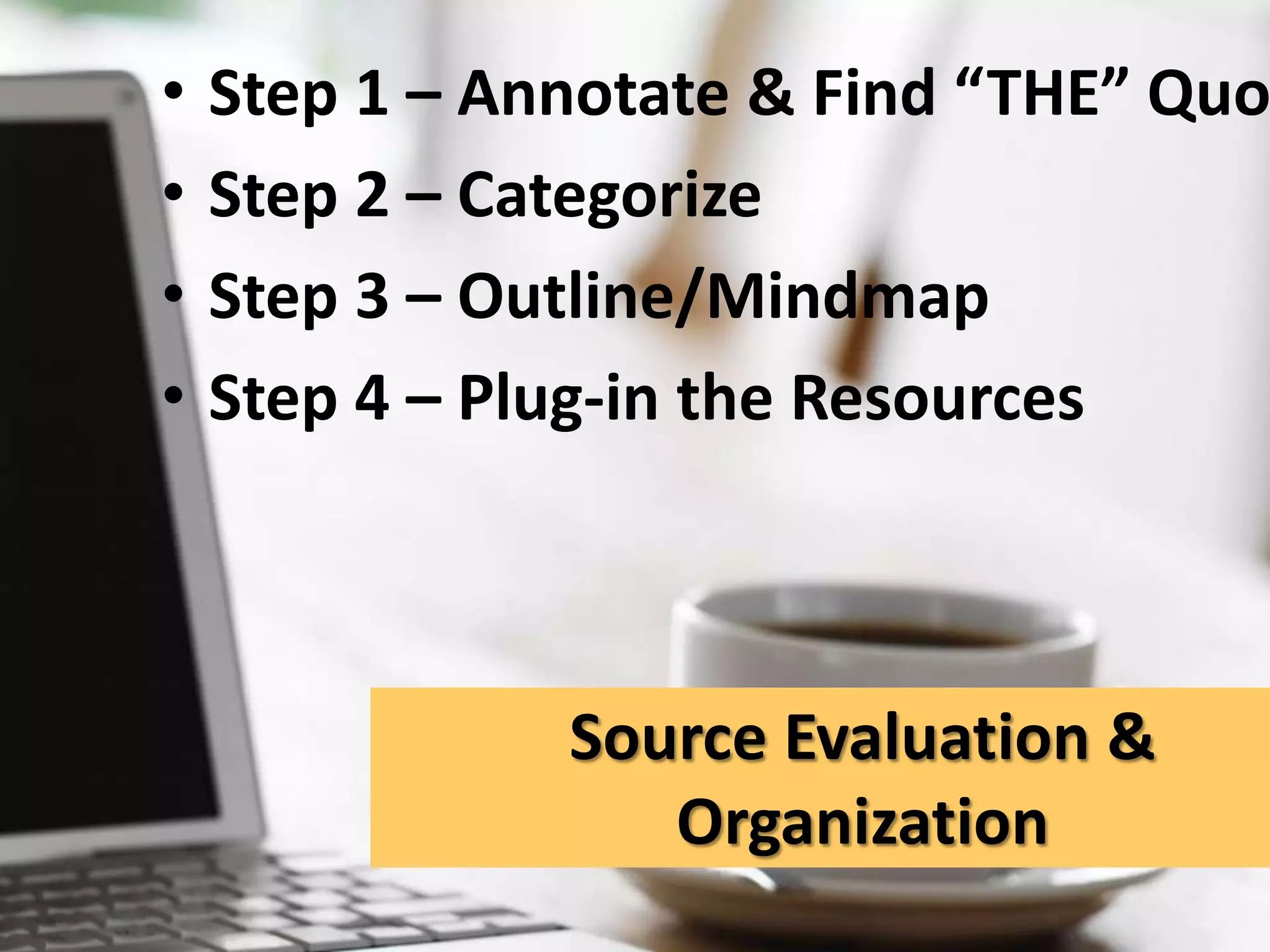 Step 1 – Annotate & Find “THE” QuoteStep 2 – CategorizeStep 3 – Outline/MindmapStep 4 – Plug-in the ResourcesSource Evaluation & Organization