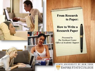 From Research
      to Paper:

 How to Write a
 Research Paper

        Presented by
   The Northeast Center
Office of Academic Support
 