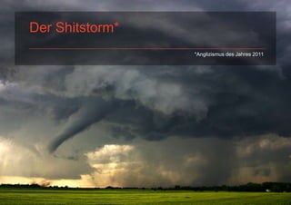 GREY
          Der Shitstorm*
                           *Anglizismus des Jahres 2011




       Shitstorm
PAGE 11
 