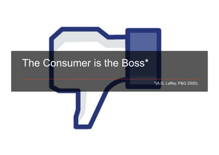 The Consumer is the Boss*
                            *(A.G. Lafley, P&G 2000).
 