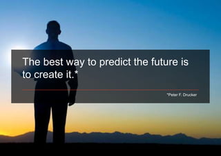 The best way to predict the future is
to create it.*
                                *Peter F. Drucker
 