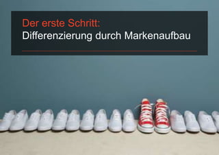 Der erste Schritt:
Differenzierung durch Markenaufbau
 