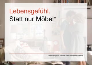 Lebensgefühl.
Statt nur Möbel*




             *Ikea verspricht Dir das Zuhause deines Lebens.
 