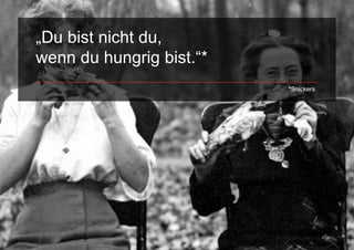 „Du bist nicht du,
wenn du hungrig bist.“*
                          *Snickers
 