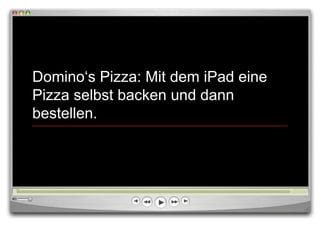 Domino„s Pizza: Mit dem iPad eine
Pizza selbst backen und dann
bestellen.
 