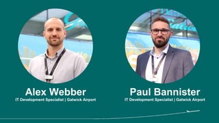 Alex Webber
IT Development Specialist | Gatwick Airport
Paul Bannister
IT Development Specialist | Gatwick Airport
 