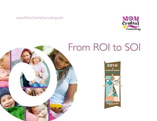 www.MomCentralConsulting.com	





                                  From ROI to SOI	

 