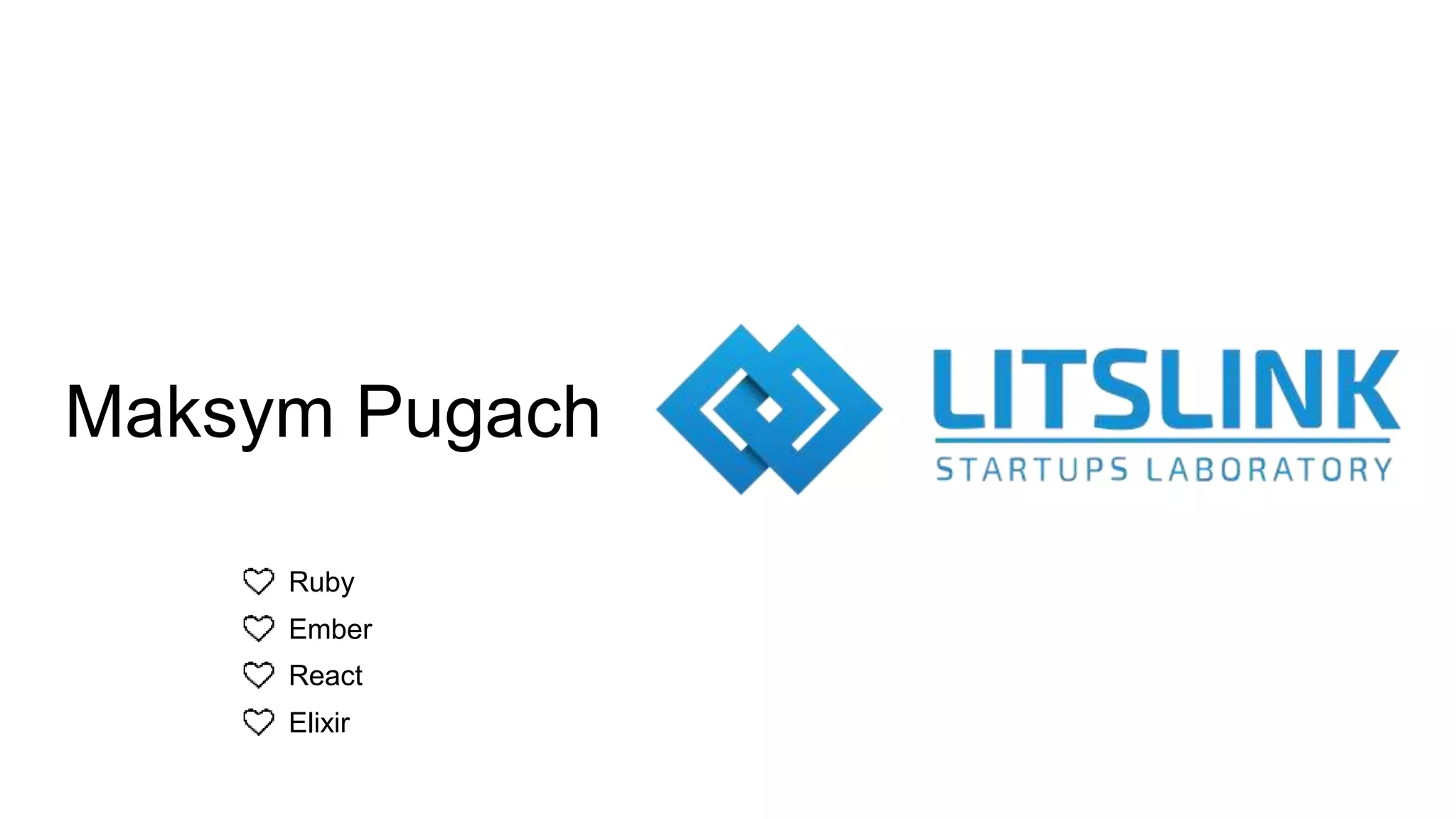 Maksym Pugach
Ruby
Ember
React
Elixir
 