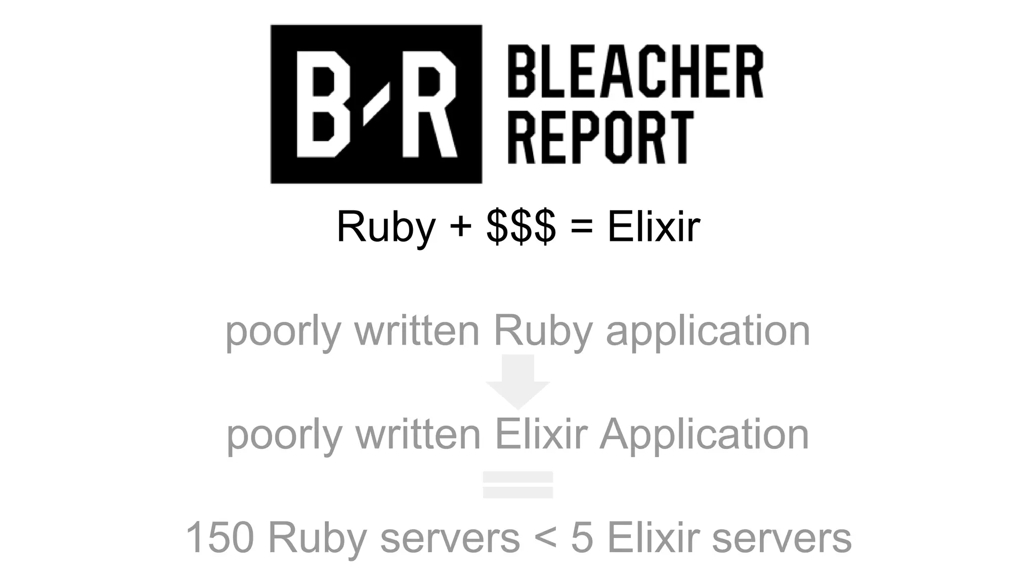 Ruby + $$$ = Elixir
poorly written Ruby application
poorly written Elixir Application
150 Ruby servers < 5 Elixir servers
 