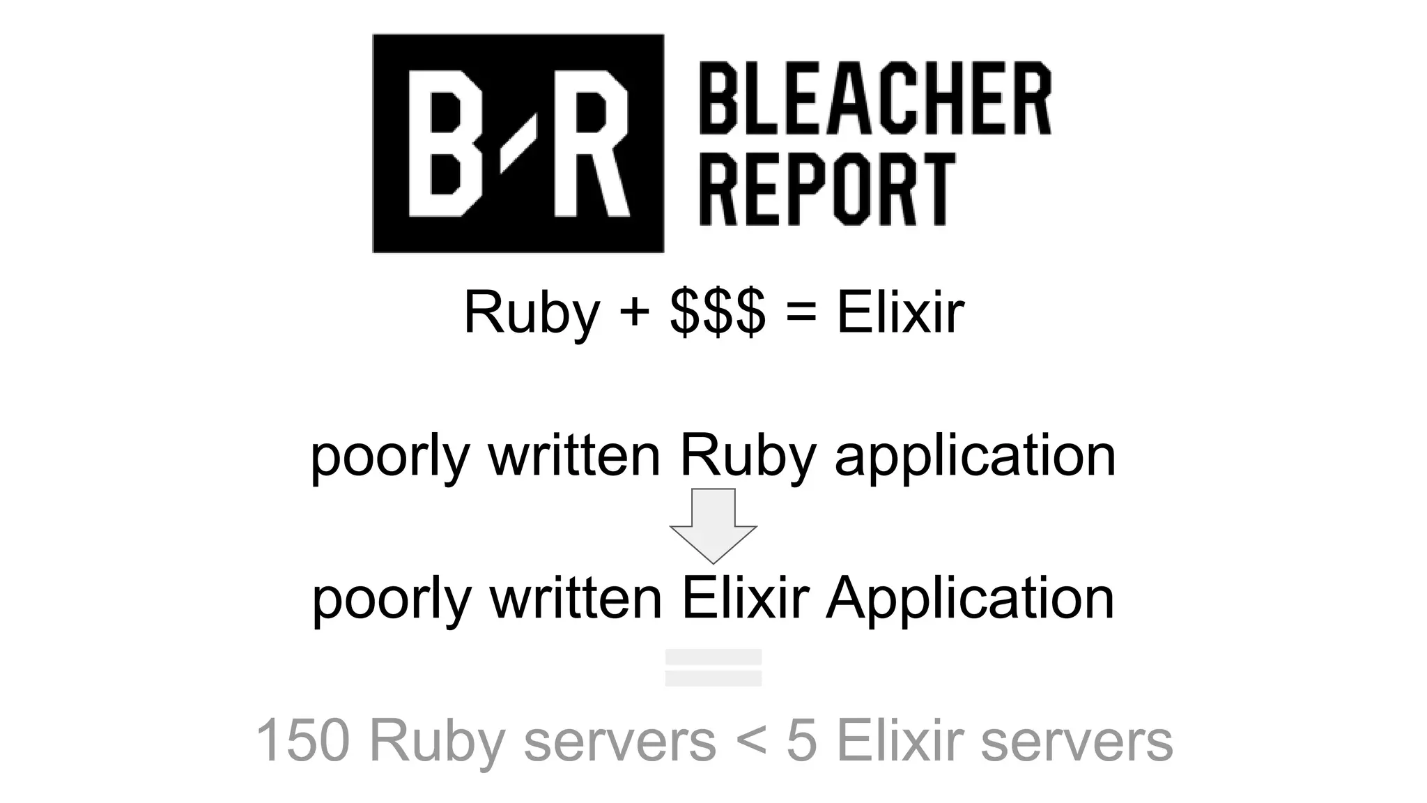 Ruby + $$$ = Elixir
poorly written Ruby application
poorly written Elixir Application
150 Ruby servers < 5 Elixir servers
 