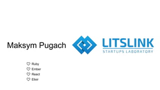 Maksym Pugach
Ruby
Ember
React
Elixir
 