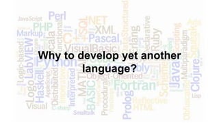 Why to develop yet another
language?
 