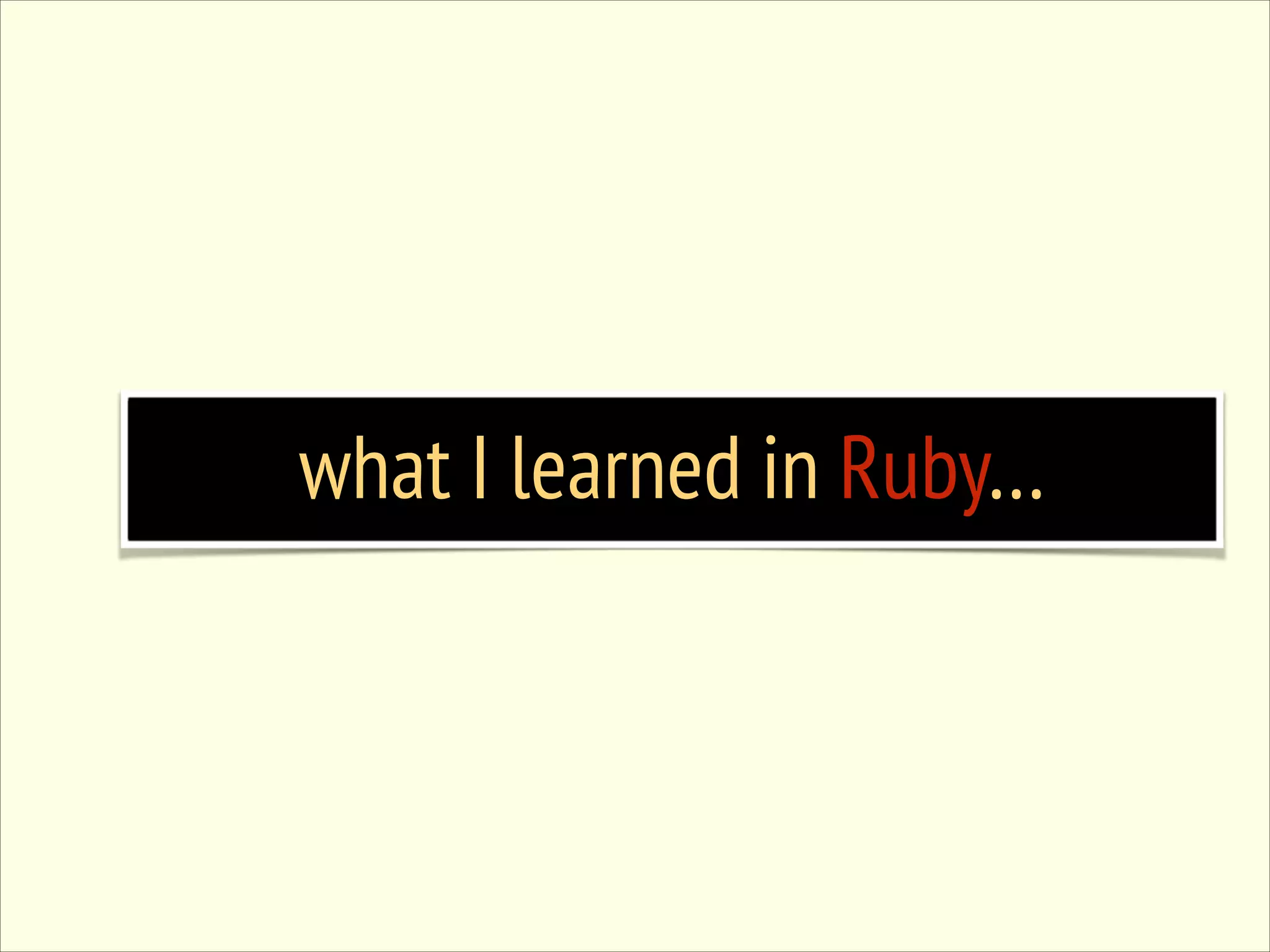 what I learned in Ruby… 