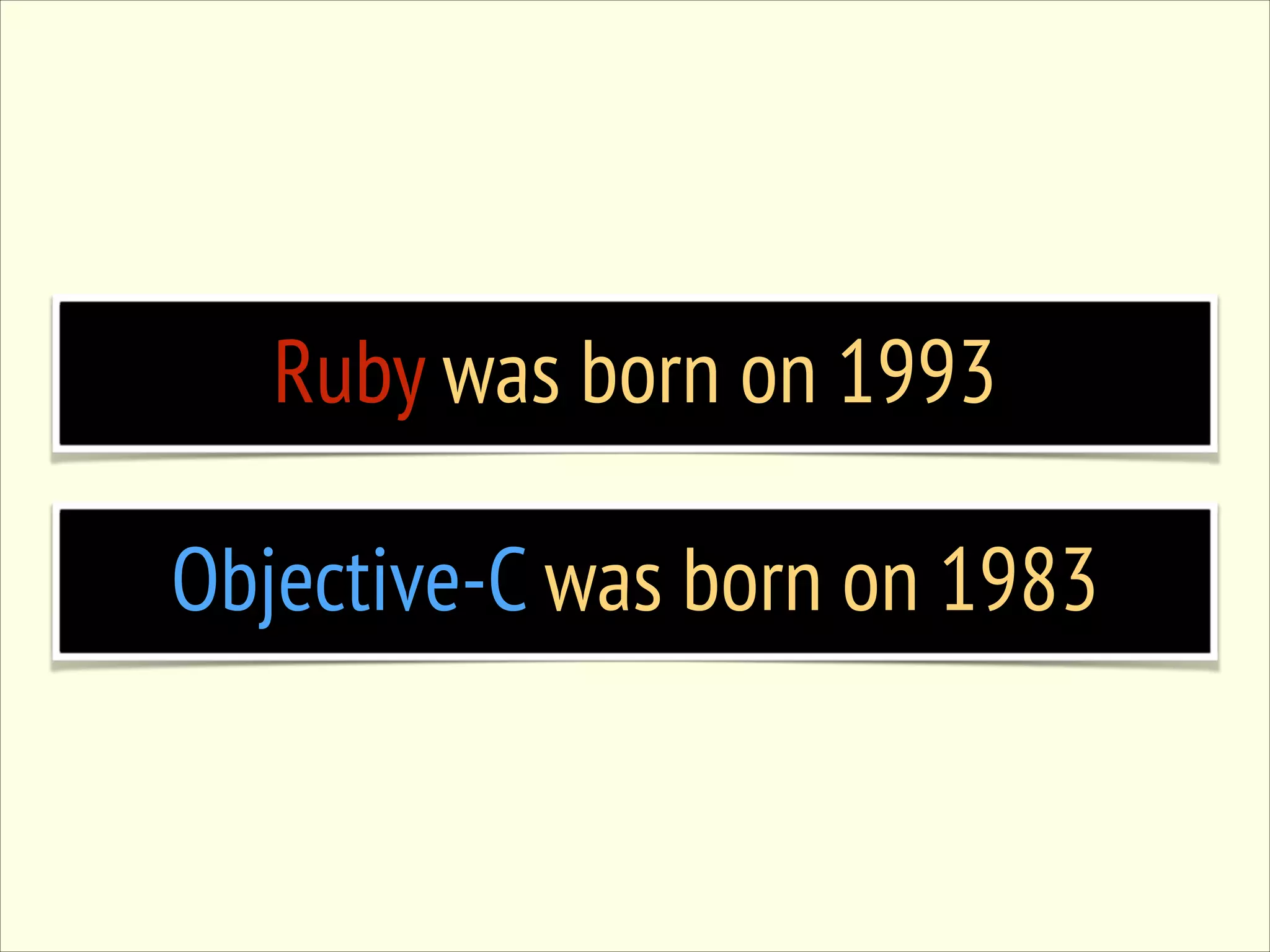 Ruby was born on 1993 Objective-C was born on 1983 